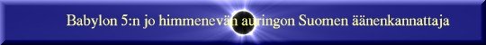 [Babylon 5:n nyt jo himmenev�n auringon Suomen ��nenkannattaja]